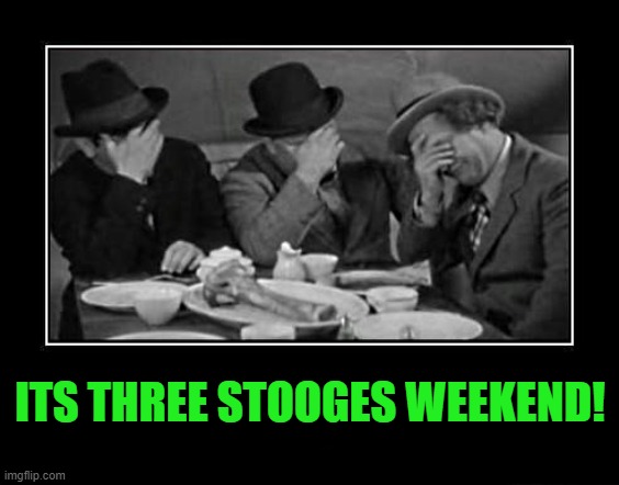 three stooges weekend | ITS THREE STOOGES WEEKEND! | image tagged in the three stooges,kewlew | made w/ Imgflip meme maker
