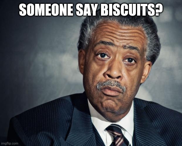 al sharpton racist | SOMEONE SAY BISCUITS? | image tagged in al sharpton racist | made w/ Imgflip meme maker