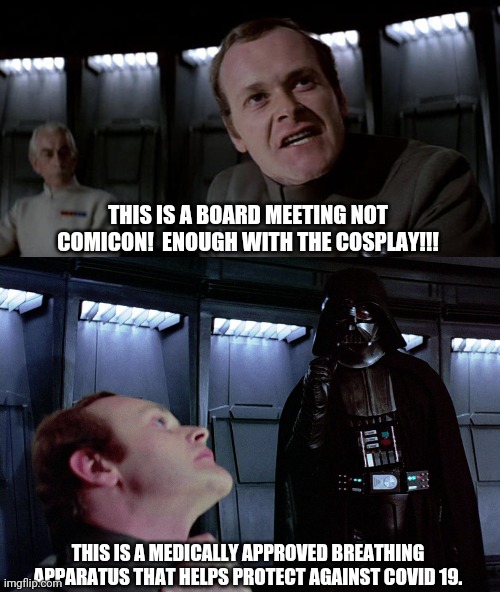 That one fanboy at work that takes the pandemic way too seriously. | THIS IS A BOARD MEETING NOT COMICON!  ENOUGH WITH THE COSPLAY!!! THIS IS A MEDICALLY APPROVED BREATHING APPARATUS THAT HELPS PROTECT AGAINST COVID 19. | image tagged in star wars admiral-motti,darth vader i find your lack of faith disturbing | made w/ Imgflip meme maker