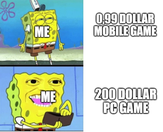 spongbob money meme | 0,99 DOLLAR MOBILE GAME; ME; 200 DOLLAR PC GAME; ME | image tagged in spongbob money meme | made w/ Imgflip meme maker