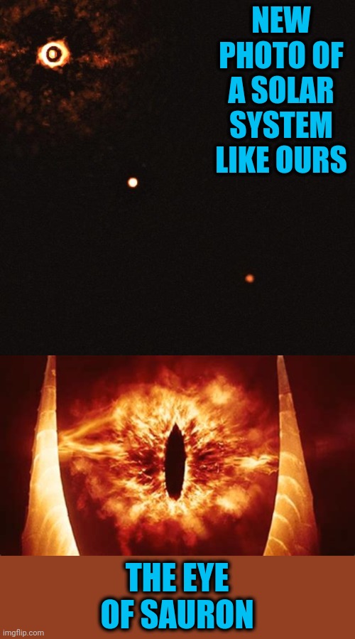 Uncomfortably similar | NEW PHOTO OF A SOLAR SYSTEM LIKE OURS; THE EYE OF SAURON | image tagged in sauron solar system | made w/ Imgflip meme maker