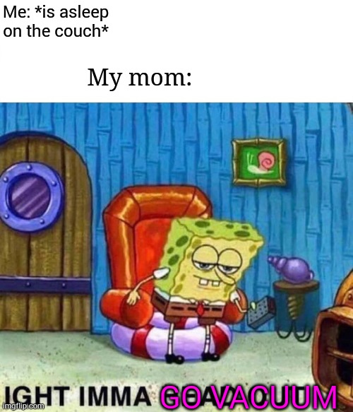 Me again | Me: *is asleep on the couch*; My mom:; GO VACUUM | image tagged in memes,spongebob ight imma head out | made w/ Imgflip meme maker