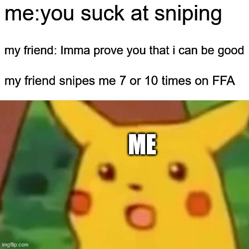 ooops | me:you suck at sniping; my friend: Imma prove you that i can be good; my friend snipes me 7 or 10 times on FFA; ME | image tagged in memes,surprised pikachu | made w/ Imgflip meme maker