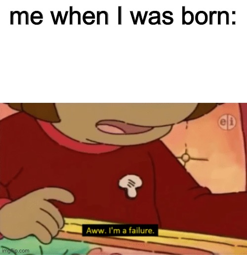 lyfe | me when I was born: | image tagged in i'm a failure,arthur meme | made w/ Imgflip meme maker