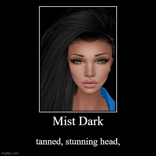 Mist Dark | tanned, stunning head, | image tagged in funny,demotivationals | made w/ Imgflip demotivational maker
