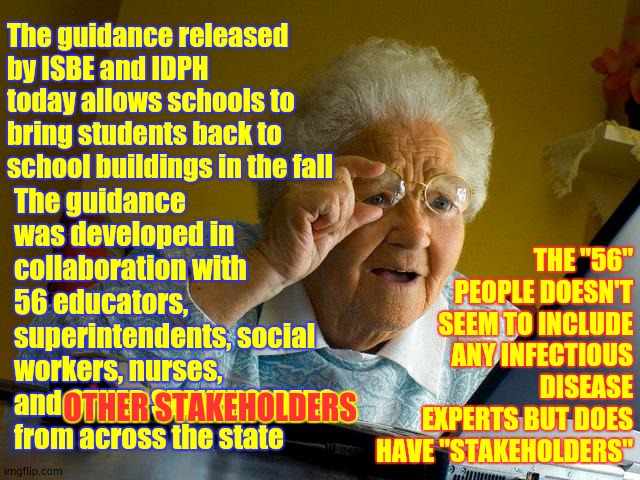 I'm Not Risking My Life For "Stakeholders" | The guidance released by ISBE and IDPH today allows schools to bring students back to school buildings in the fall; The guidance was developed in collaboration with 56 educators, superintendents, social workers, nurses, and OTHER STAKEHOLDERS from across the state; THE "56" PEOPLE DOESN'T SEEM TO INCLUDE ANY INFECTIOUS DISEASE EXPERTS BUT DOES HAVE "STAKEHOLDERS"; OTHER STAKEHOLDERS | image tagged in memes,grandma finds the internet,covid-19,coronavirus,no just no,and now you die | made w/ Imgflip meme maker
