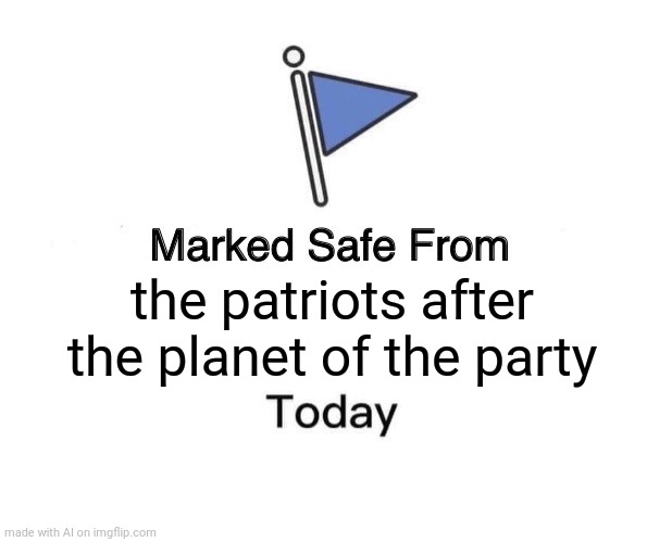 Uhhh... | the patriots after the planet of the party | image tagged in memes,marked safe from | made w/ Imgflip meme maker