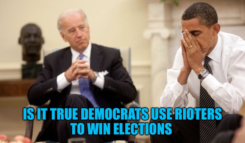Biden Obama | IS IT TRUE DEMOCRATS USE RIOTERS
TO WIN ELECTIONS | image tagged in biden obama | made w/ Imgflip meme maker