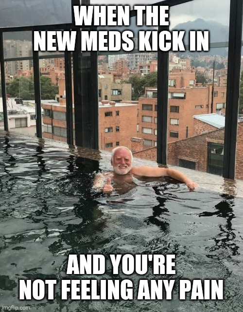 High, no pain, Harold | WHEN THE NEW MEDS KICK IN; AND YOU'RE NOT FEELING ANY PAIN | image tagged in hide the pain harold,high,swimming pool | made w/ Imgflip meme maker