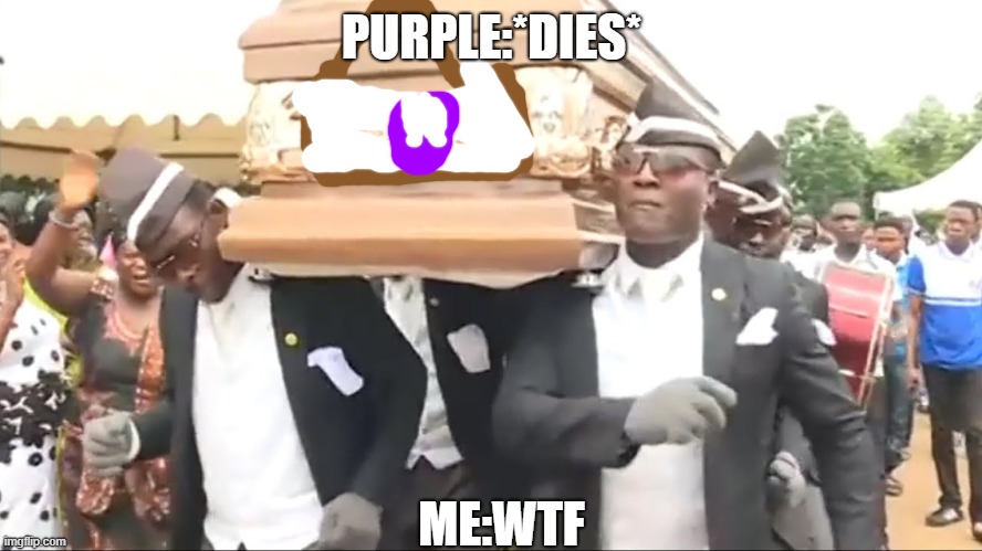 purple dead | PURPLE:*DIES*; ME:WTF | image tagged in coffin dance,purple is dead,sandspiel | made w/ Imgflip meme maker