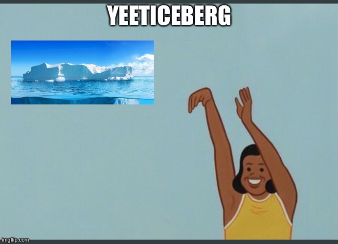 Yeeticeburg | YEETICEBERG | image tagged in baby yeet | made w/ Imgflip meme maker