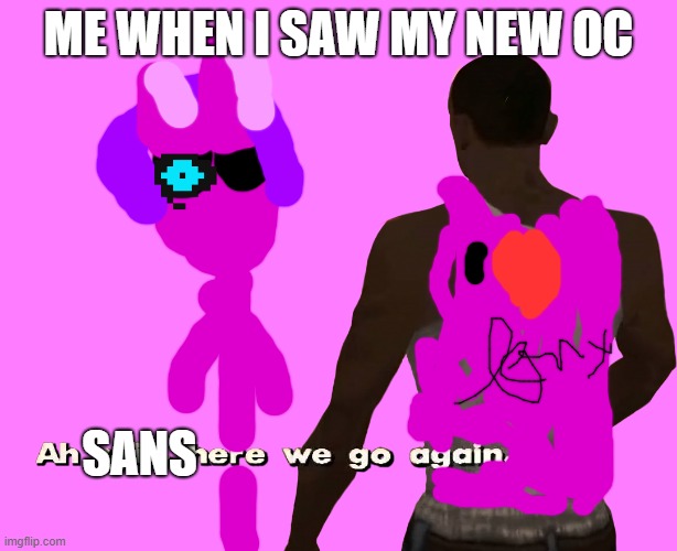 oh sans here we go again | ME WHEN I SAW MY NEW OC; SANS | image tagged in oh shit here we go again,sandspiel | made w/ Imgflip meme maker