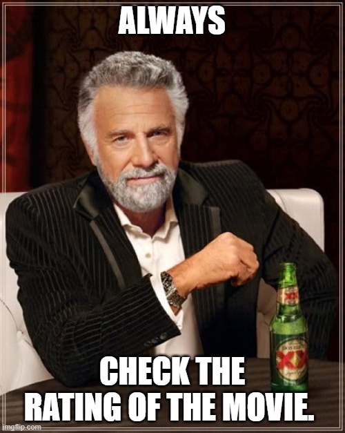 The Most Interesting Man In The World Meme | ALWAYS CHECK THE RATING OF THE MOVIE. | image tagged in memes,the most interesting man in the world | made w/ Imgflip meme maker