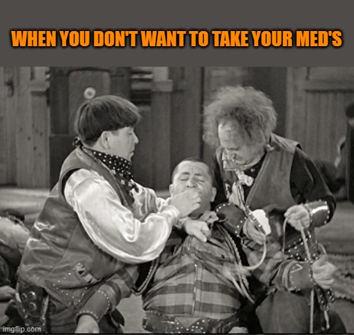 WHEN YOU DON'T WANT TO TAKE YOUR MED'S | made w/ Imgflip meme maker