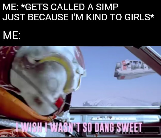 I wish I wasn't so dang sweet | ME: *GETS CALLED A SIMP JUST BECAUSE I'M KIND TO GIRLS*; ME: | image tagged in i wish i wasn't so dang sweet,simp,girls | made w/ Imgflip meme maker