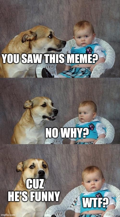 Dad Joke Dog Meme | YOU SAW THIS MEME? NO WHY? CUZ HE'S FUNNY; WTF? | image tagged in memes,dad joke dog | made w/ Imgflip meme maker