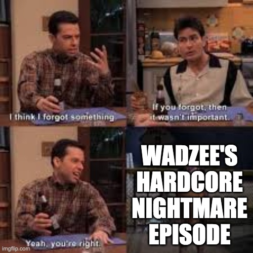 If you forgot about it then it isnt important | WADZEE'S HARDCORE NIGHTMARE EPISODE | image tagged in if you forgot about it then it isnt important | made w/ Imgflip meme maker