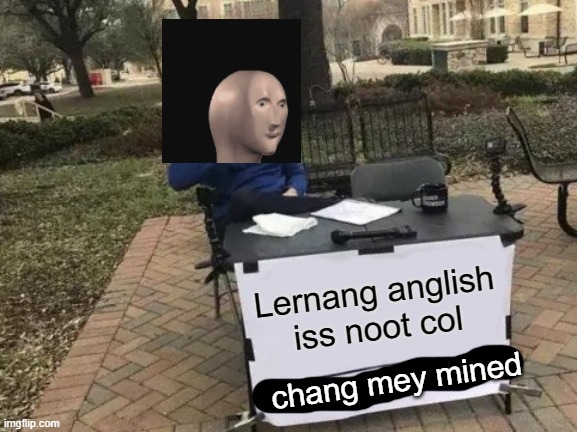 Change My Mind Meme | Lernang anglish iss noot col; chang mey mined | image tagged in memes,change my mind | made w/ Imgflip meme maker