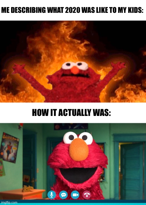 It was awful | ME DESCRIBING WHAT 2020 WAS LIKE TO MY KIDS:; HOW IT ACTUALLY WAS: | image tagged in elmo fire,memes | made w/ Imgflip meme maker
