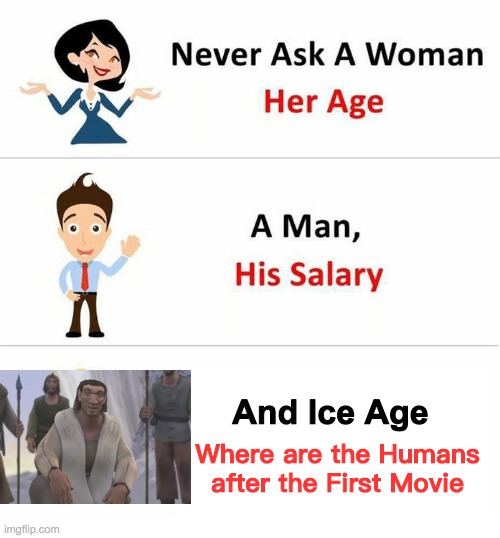 We will never know | And Ice Age; Where are the Humans after the First Movie | image tagged in never ask a woman her age,ice age,humans | made w/ Imgflip meme maker