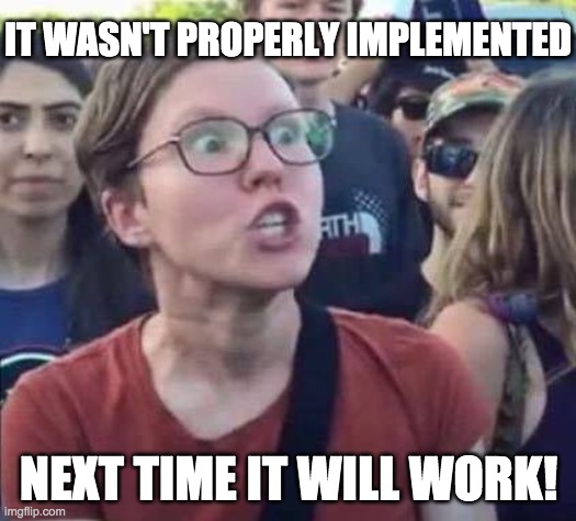 Angry Liberal | IT WASN'T PROPERLY IMPLEMENTED NEXT TIME IT WILL WORK! | image tagged in angry liberal | made w/ Imgflip meme maker