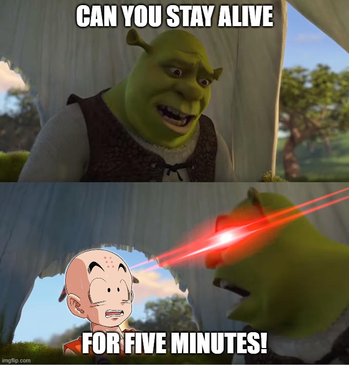 Yamcha's only died twice across all continuities | CAN YOU STAY ALIVE; FOR FIVE MINUTES! | image tagged in shrek for five minutes | made w/ Imgflip meme maker