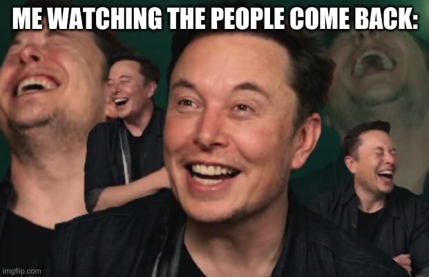 Elon Musk Laughing | ME WATCHING THE PEOPLE COME BACK: | image tagged in elon musk laughing | made w/ Imgflip meme maker