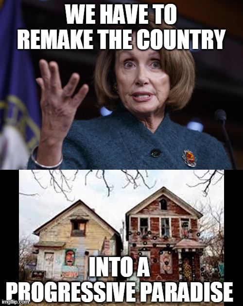 WE HAVE TO REMAKE THE COUNTRY INTO A PROGRESSIVE PARADISE | image tagged in good old nancy pelosi | made w/ Imgflip meme maker