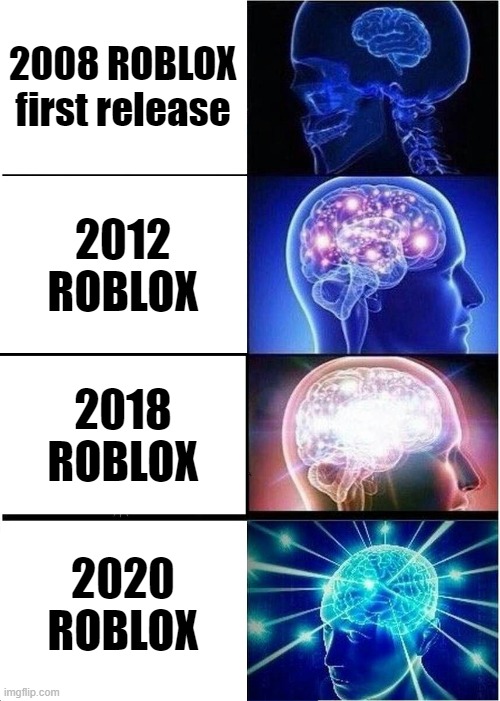 evolution of ROBLOX | 2008 ROBLOX first release; 2012 ROBLOX; 2018 ROBLOX; 2020 ROBLOX | image tagged in memes,expanding brain,roblox | made w/ Imgflip meme maker