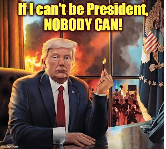 Will there be any America left to save? | If I can't be President,
NOBODY CAN! | image tagged in trump,america,arson,fire,burn | made w/ Imgflip meme maker