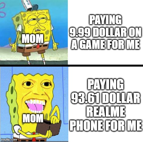 Just a regular meme #5 | PAYING 9.99 DOLLAR ON A GAME FOR ME; MOM; PAYING 93.61 DOLLAR REALME PHONE FOR ME; MOM | image tagged in spongebob money meme | made w/ Imgflip meme maker