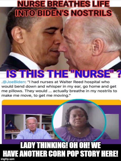 Nurse, I have NEVER breathed into a patient’s nostrils to “get them going”. He is nuts. | LADY THINKING! OH OH! WE HAVE ANOTHER CORN POP STORY HERE! | image tagged in stupid liberals,biden | made w/ Imgflip meme maker
