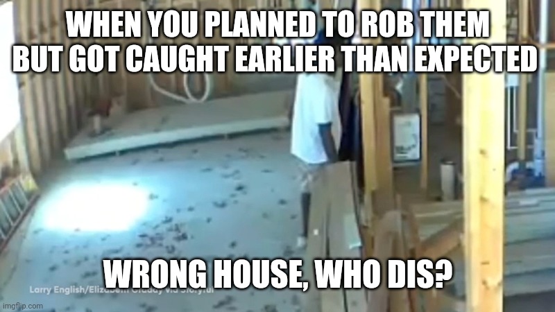 Ahmaud Arbery | WHEN YOU PLANNED TO ROB THEM BUT GOT CAUGHT EARLIER THAN EXPECTED; WRONG HOUSE, WHO DIS? | image tagged in blm,memes,meme,funny,funny memes,dank memes | made w/ Imgflip meme maker