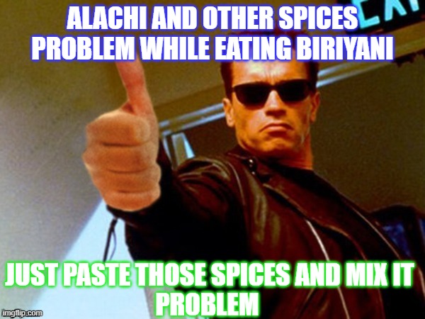 Arnold likes it | ALACHI AND OTHER SPICES PROBLEM WHILE EATING BIRIYANI; JUST PASTE THOSE SPICES AND MIX IT
PROBLEM | image tagged in solved | made w/ Imgflip meme maker