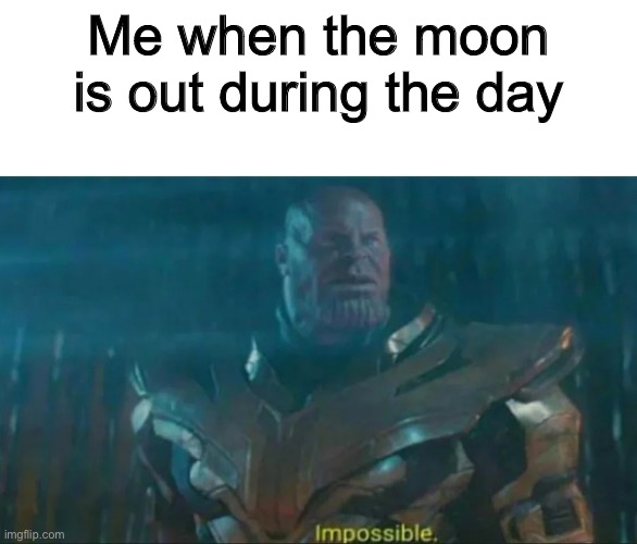Thanos Impossible | Me when the moon is out during the day | image tagged in thanos impossible,memes,funny | made w/ Imgflip meme maker