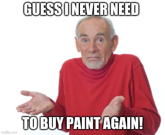 Guess I'll die  | GUESS I NEVER NEED TO BUY PAINT AGAIN! | image tagged in guess i'll die | made w/ Imgflip meme maker