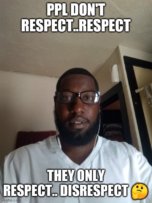 Jroc113 | PPL DON'T RESPECT..RESPECT; THEY ONLY RESPECT.. DISRESPECT 🤔 | image tagged in respect | made w/ Imgflip meme maker