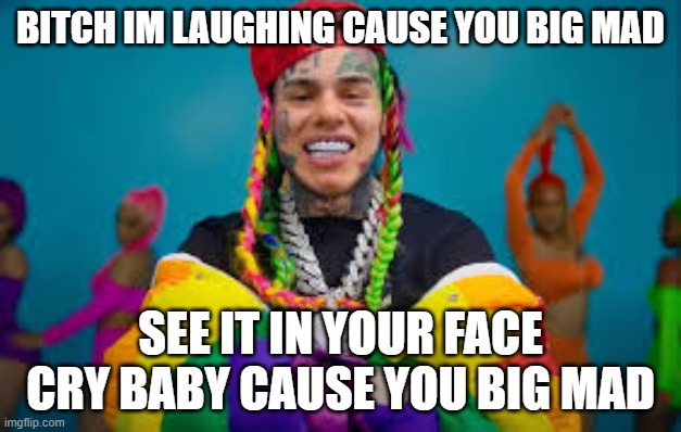 im laughing cause you big mad | BITCH IM LAUGHING CAUSE YOU BIG MAD; SEE IT IN YOUR FACE CRY BABY CAUSE YOU BIG MAD | image tagged in 6ix9ine | made w/ Imgflip meme maker
