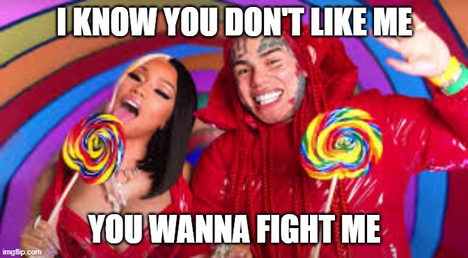 I know you don't like me, you wanna fight me | I KNOW YOU DON'T LIKE ME; YOU WANNA FIGHT ME | image tagged in 6ix9ine | made w/ Imgflip meme maker