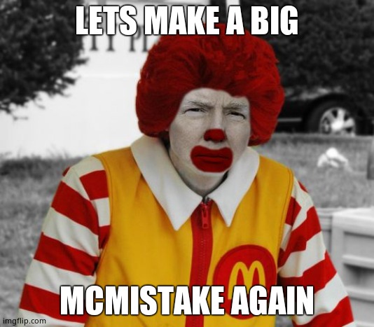 Ronald Mcdonald Trump | LETS MAKE A BIG; MCMISTAKE AGAIN | image tagged in ronald mcdonald trump | made w/ Imgflip meme maker
