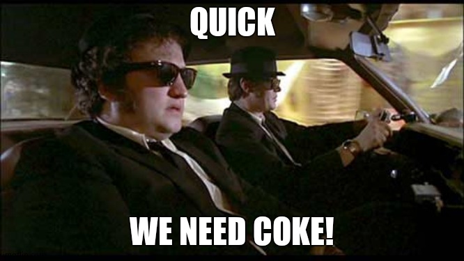 Blues Brothers | QUICK WE NEED COKE! | image tagged in blues brothers | made w/ Imgflip meme maker