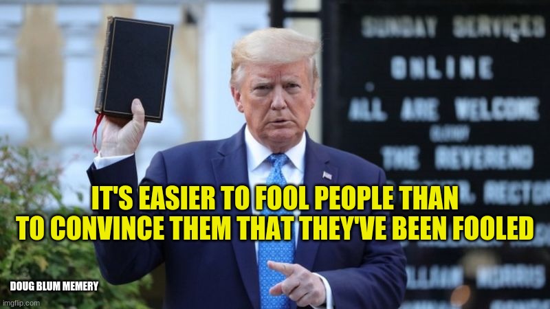 trump poorly educated con man | IT'S EASIER TO FOOL PEOPLE THAN TO CONVINCE THEM THAT THEY'VE BEEN FOOLED; DOUG BLUM MEMERY | image tagged in trump fake news | made w/ Imgflip meme maker