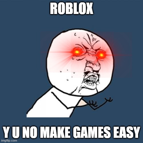 ROBLOX MEME | ROBLOX; Y U NO MAKE GAMES EASY | image tagged in memes,y u no | made w/ Imgflip meme maker