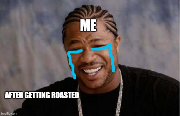 Im sure this happened to u guys too | ME; AFTER GETTING ROASTED | image tagged in memes,yo dawg heard you | made w/ Imgflip meme maker