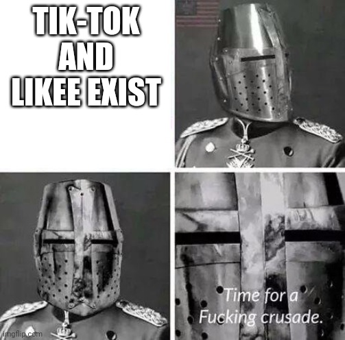 Time for a crusade | TIK-TOK AND LIKEE EXIST | image tagged in time for a crusade | made w/ Imgflip meme maker