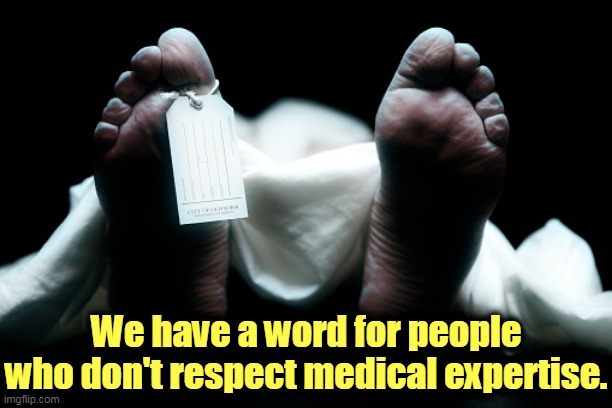 You've been warned. | We have a word for people who don't respect medical expertise. | image tagged in dead body corpse feet tag,social distancing,doctors,smart,save,lives | made w/ Imgflip meme maker