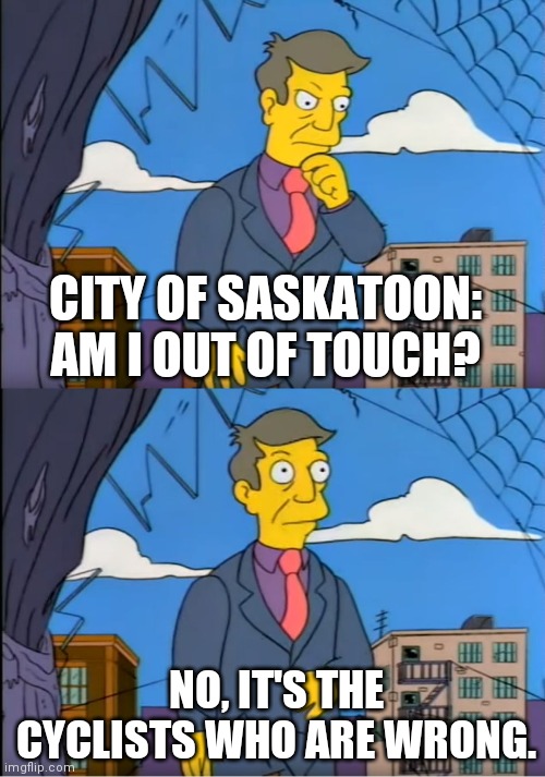 Skinner Out Of Touch | CITY OF SASKATOON:
AM I OUT OF TOUCH? NO, IT'S THE CYCLISTS WHO ARE WRONG. | image tagged in skinner out of touch | made w/ Imgflip meme maker