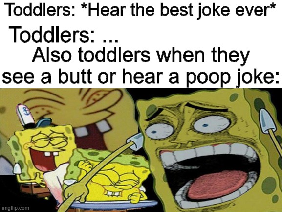 :/ | Toddlers: *Hear the best joke ever*; Toddlers: ... Also toddlers when they see a butt or hear a poop joke: | image tagged in laughing spongebob,memes | made w/ Imgflip meme maker