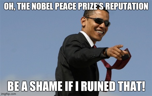 Cool Obama Meme | OH, THE NOBEL PEACE PRIZE'S REPUTATION BE A SHAME IF I RUINED THAT! | image tagged in memes,cool obama | made w/ Imgflip meme maker