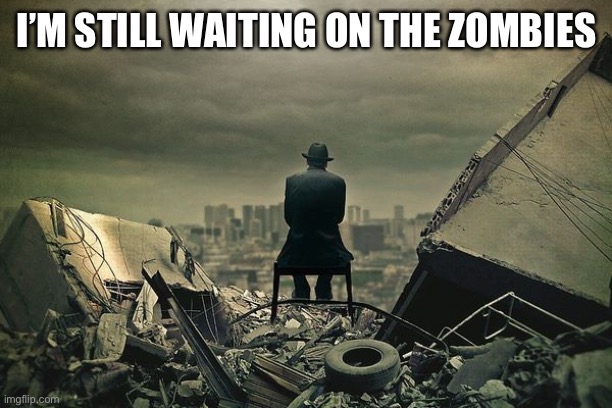 End of the world  | I’M STILL WAITING ON THE ZOMBIES | image tagged in end of the world | made w/ Imgflip meme maker